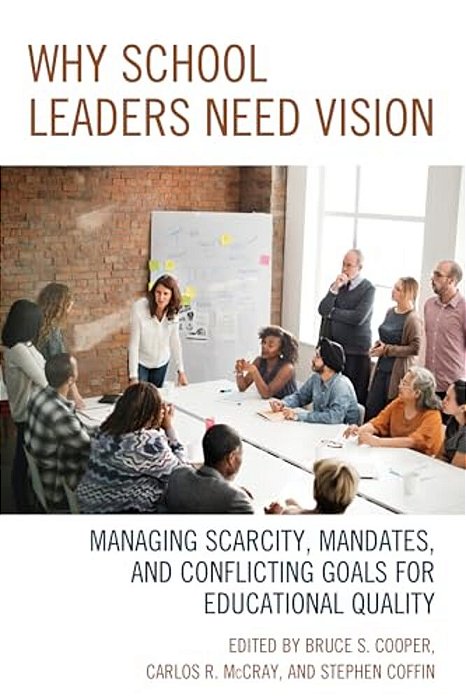 Why School Leaders Need Vision: Managing Scarcity, Mandates, And Conflicting Goals For Educational Quality-..