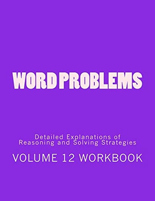 Word Problems-Detailed Explanations Of Reasoning And Solving Strategies: Volume 12 Workbook-..
