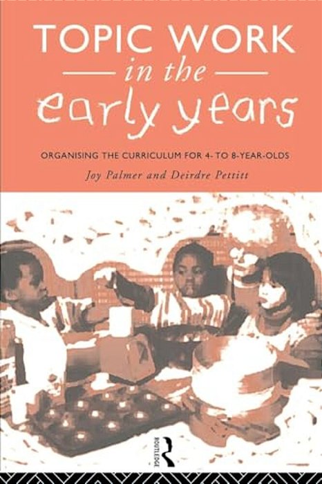 Topic Work In The Early Years: Organising The Curriculum For Four To Eight Year Olds-..