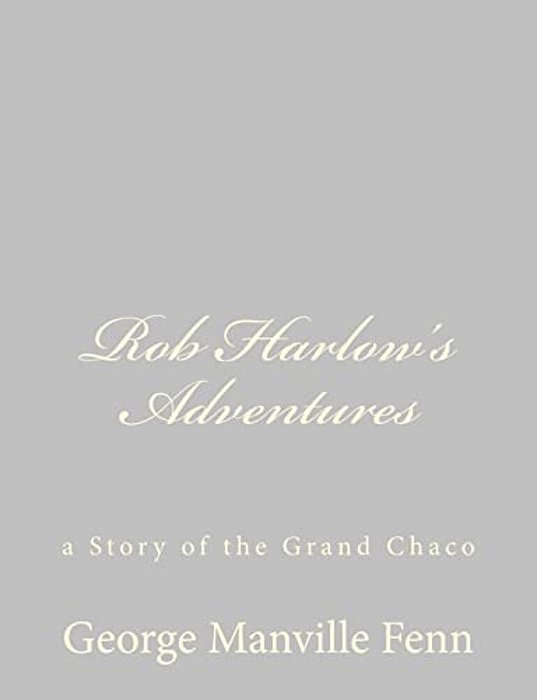 Rob Harlow's Adventures: A Story Of The Grand Chaco-..