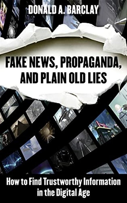 Fake News, Propaganda, And Plain Old Lies: How To Find Trustworthy Information In The Digital Age-..