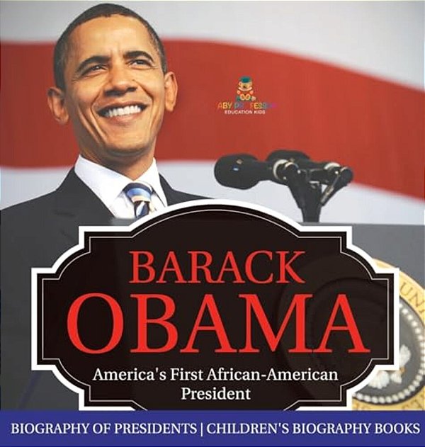 Barack Obama: America's First African-American President - Biography Of Presidents Children's Biography Books-..