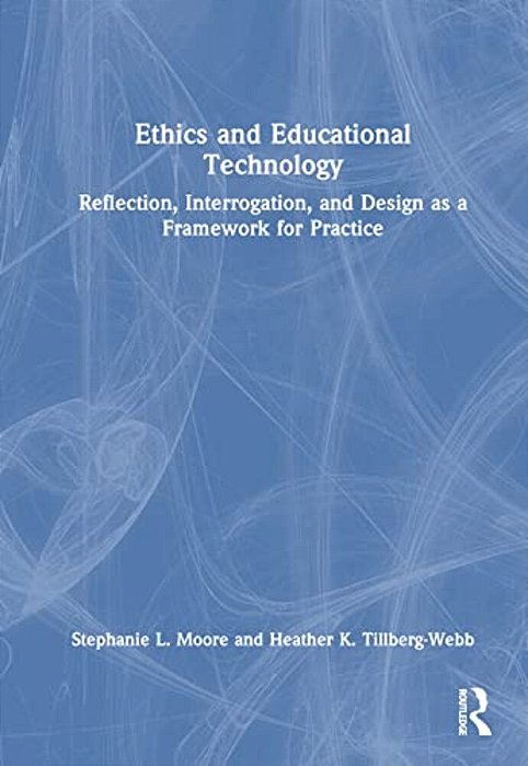 Ethics And Educational Technology: Reflection, Interrogation, And Design As A Framework For Practice-..