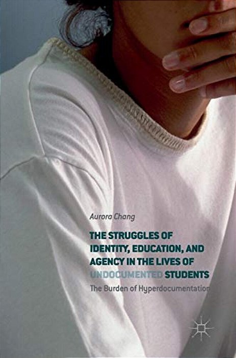 The Struggles Of Identity, Education, And Agency In The Lives Of Undocumented Students: The Burden Of Hyperdocumentation-..