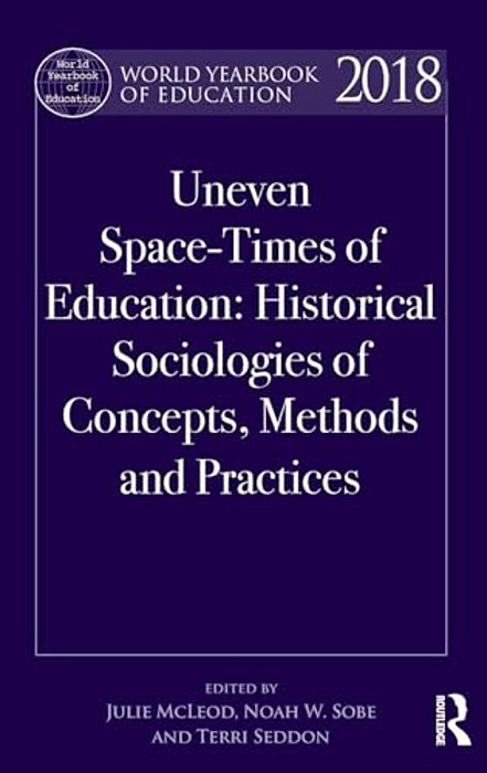 World Yearbook Of Education 2018: Uneven Space-Times Of Education: Historical Sociologies Of Concepts, Methods And Practices-..