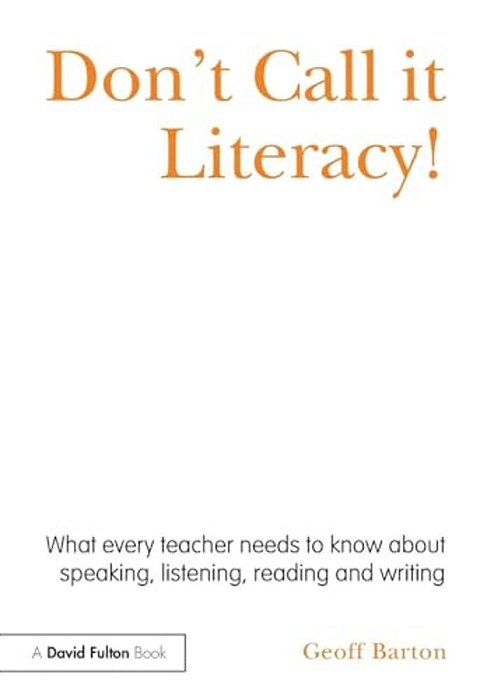 Don't Call It Literacy!: What Every Teacher Needs To Know About Speaking, Listening, Reading And Writing-..
