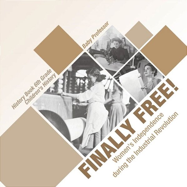 Finally Free! Women's Independence During The Industrial Revolution - History Book 6Th Grade Children's History-..