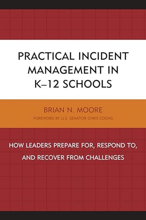 Practical Incident Management In K-12 Schools: How Leaders Prepare For, Respond To, And Recover From Challenges-..
