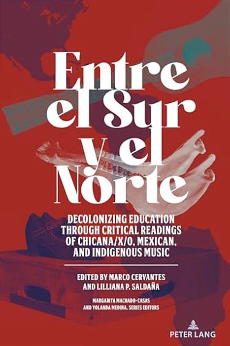 Entre El Sur Y El Norte: Decolonizing Education Through Critical Readings Of Chicana/X/o, Mexican, And Indigenous Music-..