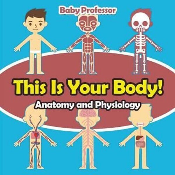 This Is Your Body! Anatomy And Physiology-..
