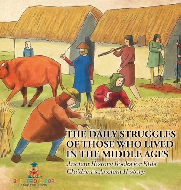The Daily Struggles Of Those Who Lived In The Middle Ages - Ancient History Books For Kids Children's Ancient History-..