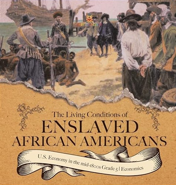 The Living Conditions Of Enslaved African Americans U. S. Economy In The Mid-1800s Grade 5 Economics-..