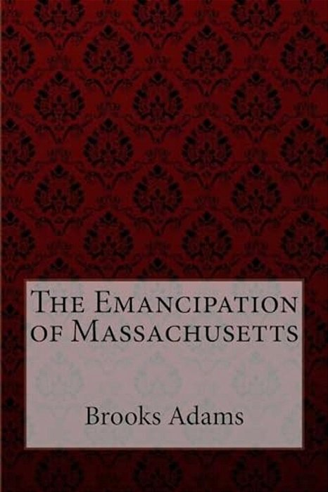 The Emancipation Of Massachusetts Brooks Adams-..