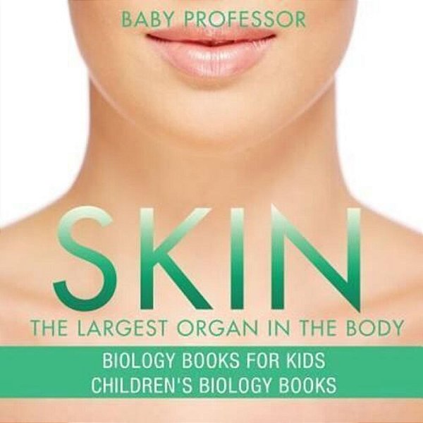 Skin: The Largest Organ In The Body - Biology Books For Kids Children's Biology Books-..