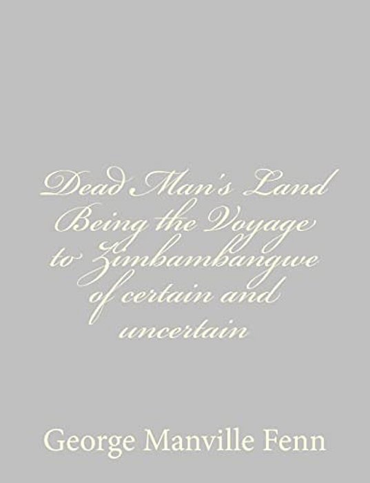 Dead Man's Land Being The Voyage To Zimbambangwe Of Certain And Uncertain-..