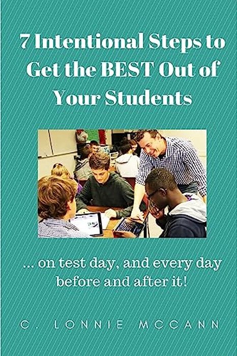 7 Intentional Steps To Get The Best Out Of Your Students:... On Test Day, And Every Day Before And After It!-..