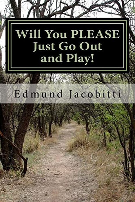 Will You Please Just Go Out And Play!: Before Safety Helmets, Sunscreen, And Play Dates: Fun With Cod Liver Oil, Lighter Fluid, Tnt Salutes, And Other-..