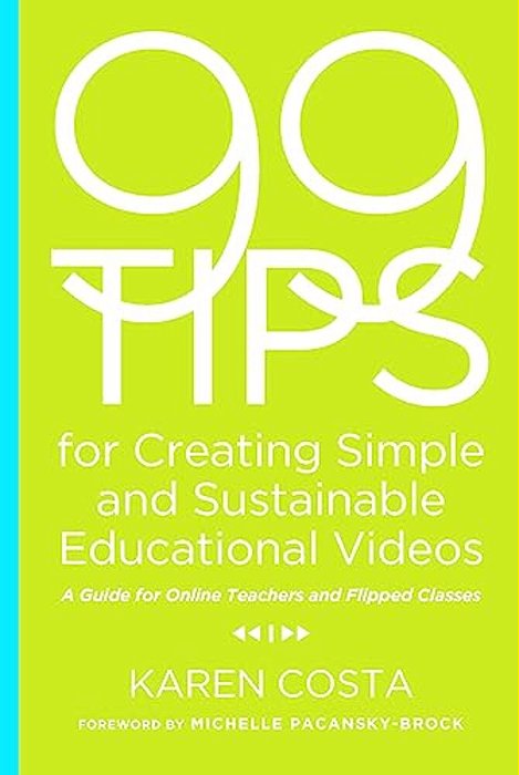 99 Tips For Creating Simple And Sustainable Educational Videos: A Guide For Online Teachers And Flipped Classes-..