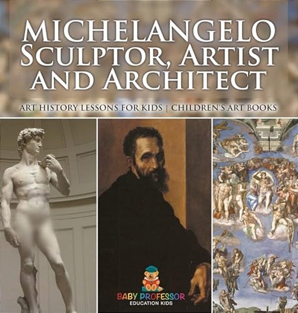 Michelangelo: Sculptor, Artist And Architect - Art History Lessons For Kids Children's Art Books-..