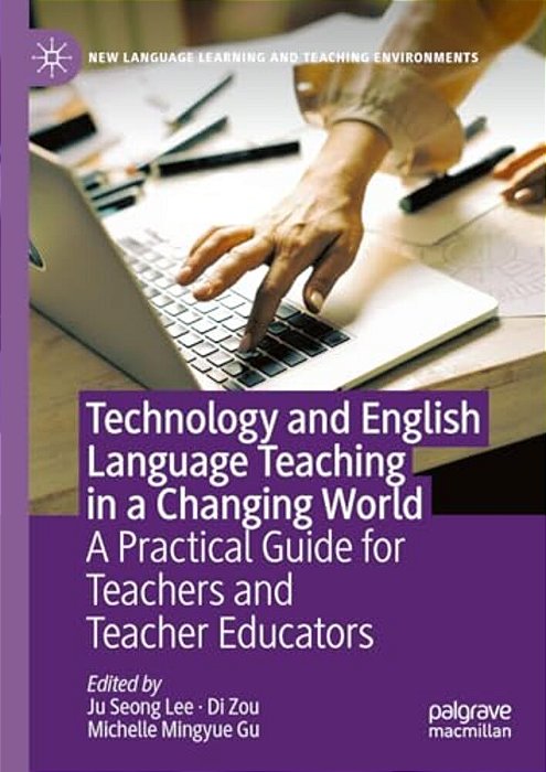 Technology And English Language Teaching In A Changing World: A Practical Guide For Teachers And Teacher Educators-..