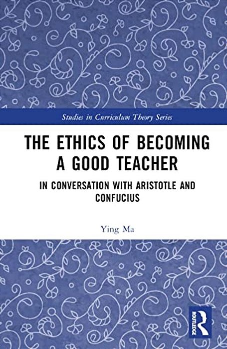 The Ethics Of Becoming A Good Teacher: In Conversation With Aristotle And Confucius-..