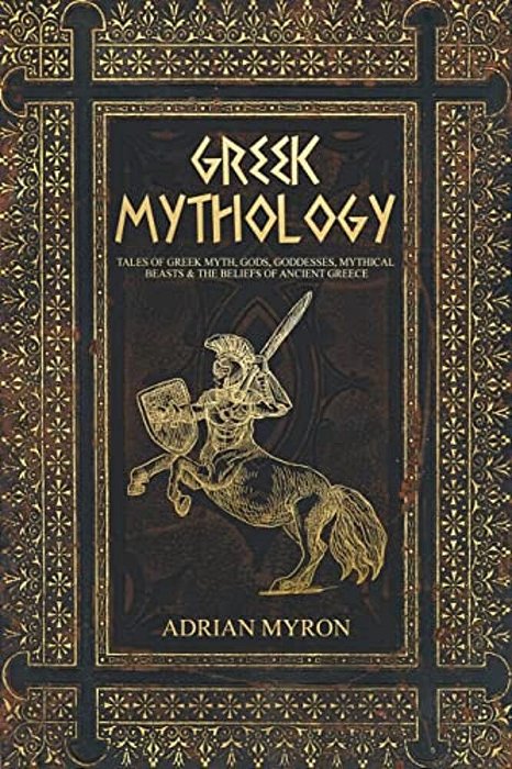 Greek Mythology: Tales Of Greek Myth, Gods, Goddesses, Mythical Beasts & The Beliefs Of Ancient Greece-..