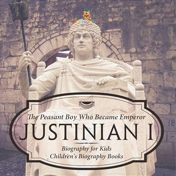Justinian I: The Peasant Boy Who Became Emperor - Biography For Kids Children's Biography Books-..