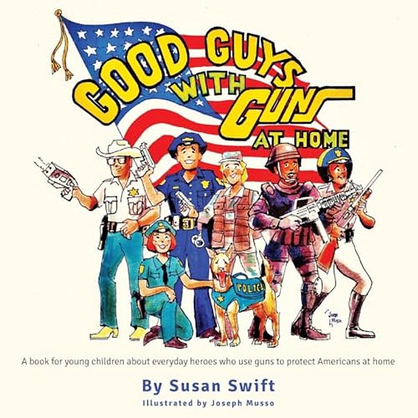 Good Guys With Guns At Home: A Book For Young Children About Everyday Heroes Who Use Guns To Protect Americans At Home. -..