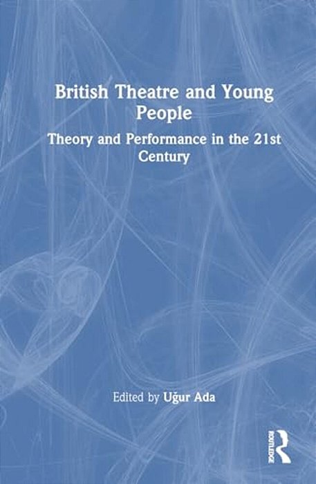 British Theatre And Young People: Theory And Performance In The 21St Century-..