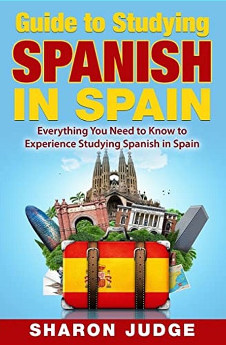 Guide To Studying Spanish In Spain: Everything You Need To Know To Experience Studying Spanish In Spain-..