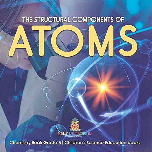 The Structural Components Of Atoms Chemistry Book Grade 5 Children's Science Education Books-..