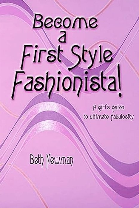 Become A First Style Fashionista!: A Girl's Guide To Ultimate Fabulosity-..