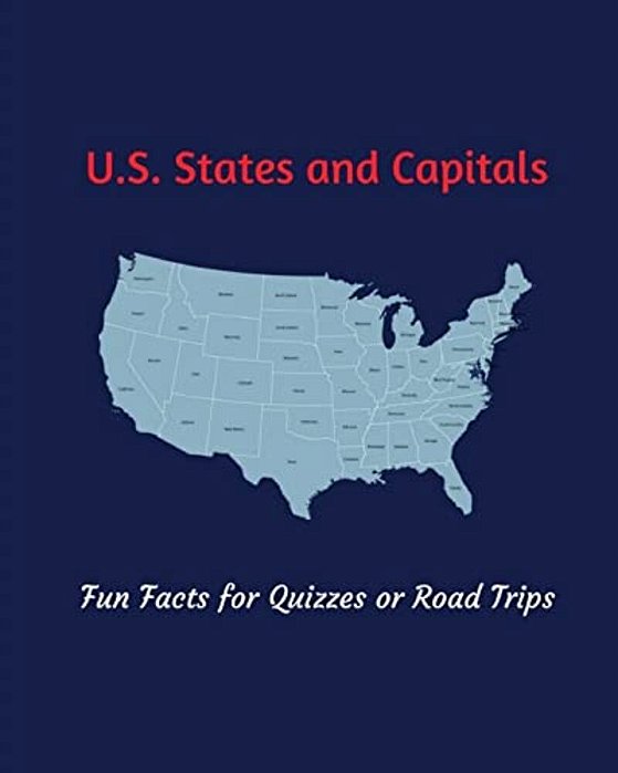 U. S. States And Capitals: Fun Facts For Quizzes Or Road Trips-..