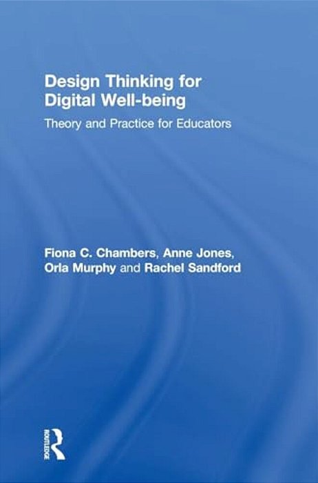 Design Thinking For Digital Well-Being: Theory And Practice For Educators-..