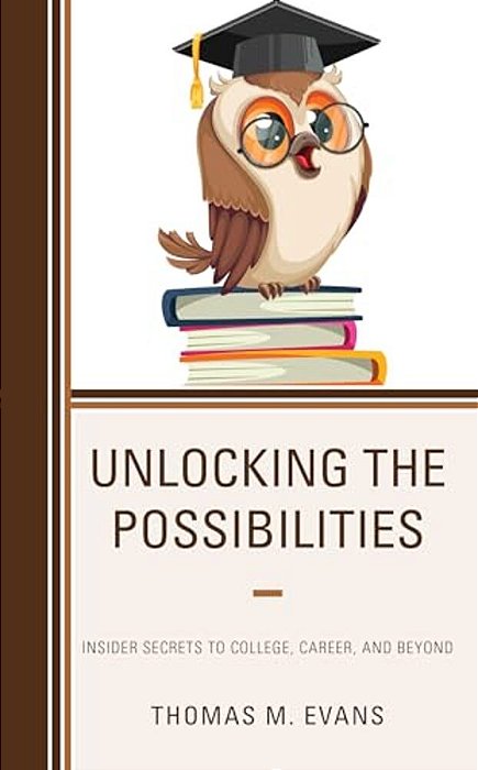 Unlocking The Possibilities: Insider Secrets To College, Career, And Beyond-..