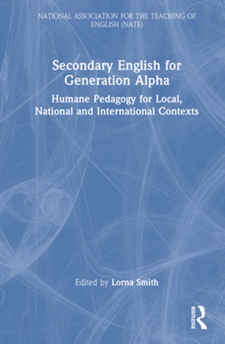 Secondary English For Generation Alpha: Humane Pedagogy For Local, National And International Contexts-..