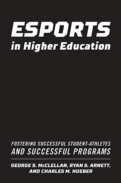 Esports In Higher Education: Fostering Successful Student-Athletes And Successful Programs-..