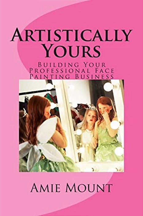 Artistically Yours: Building Your Professional Face Painting Business-..