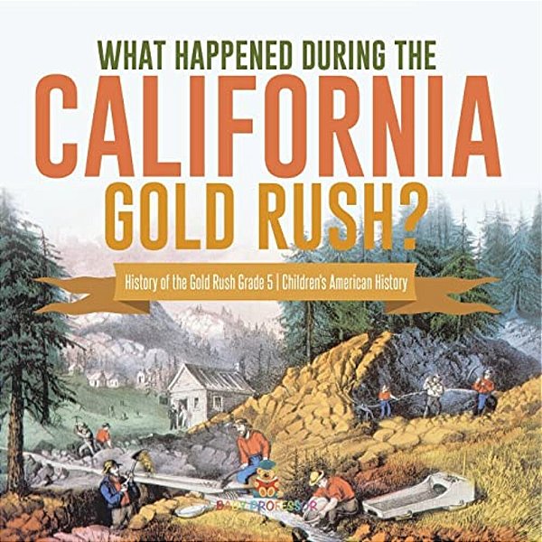 What Happened During The California Gold Rush? History Of The Gold Rush Grade 5 Children's American History-..