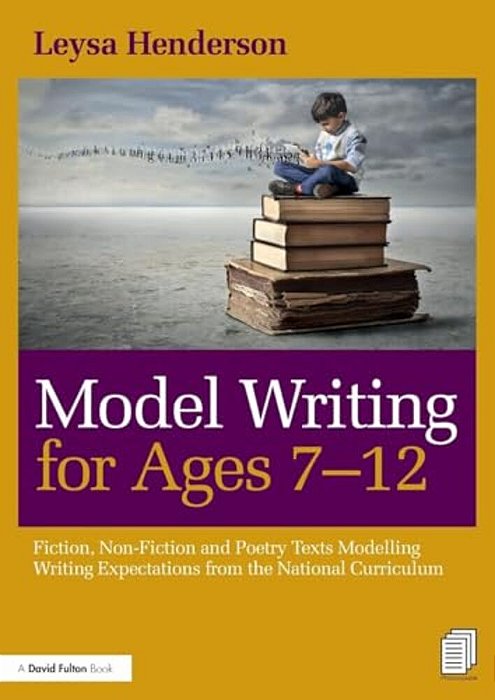 Model Writing For Ages 7-12: Fiction, Non-Fiction And Poetry Texts Modelling Writing Expectations From The National Curriculum-..