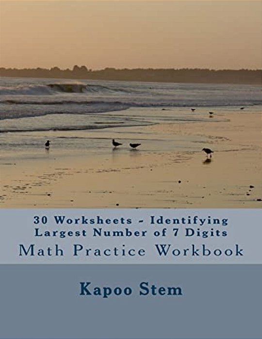 30 Worksheets - Identifying Largest Number Of 7 Digits: Math Practice Workbook-..