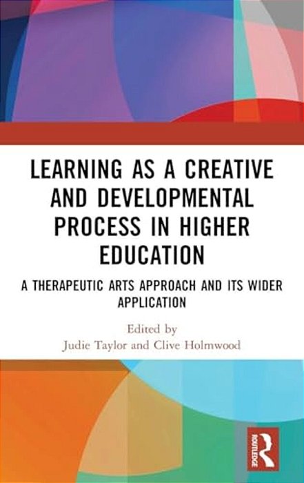 Learning As A Creative And Developmental Process In Higher Education: A Therapeutic Arts Approach And Its Wider Application-..