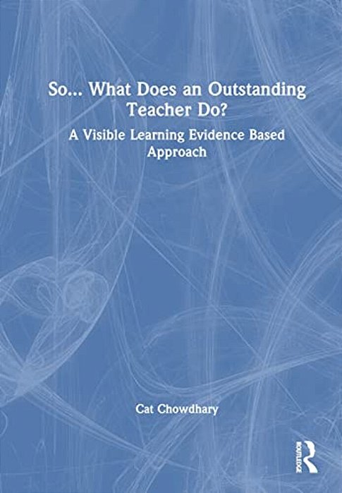 So... What Does An Outstanding Teacher Do?: A Visible Learning Evidence Based Approach-..