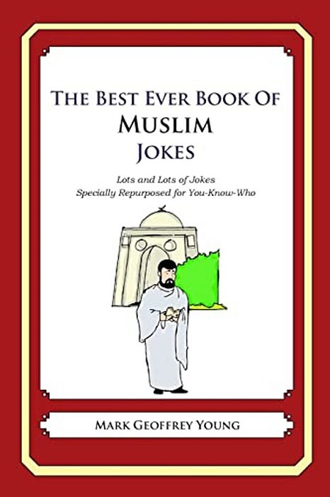 The Best Ever Book Of Muslim Jokes: Lots And Lots Of Jokes Specially Repurposed For You-Know-who-..