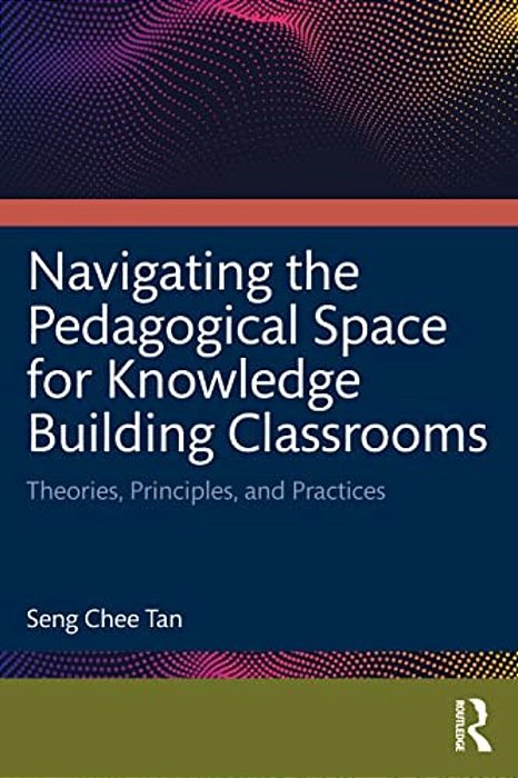 Navigating The Pedagogical Space For Knowledge Building Classrooms: Theories, Principles, And Practices-..