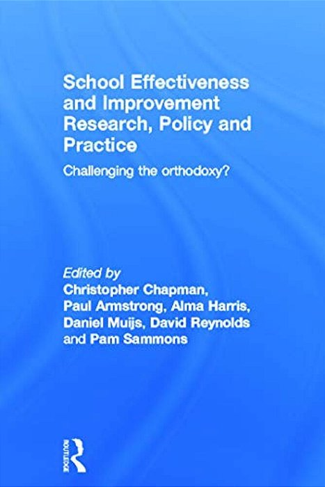 School Effectiveness And Improvement Research, Policy And Practice: Challenging The Orthodoxy?-..