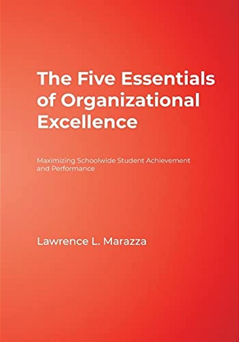The Five Essentials Of Organizational Excellence: Maximizing Schoolwide Student Achievement And Performance-..