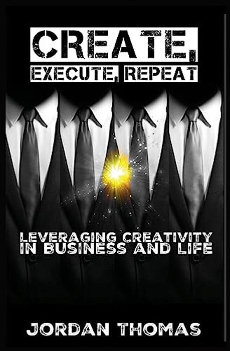 Create, Execute, Repeat: Leveraging Creativity In Business And Life-..