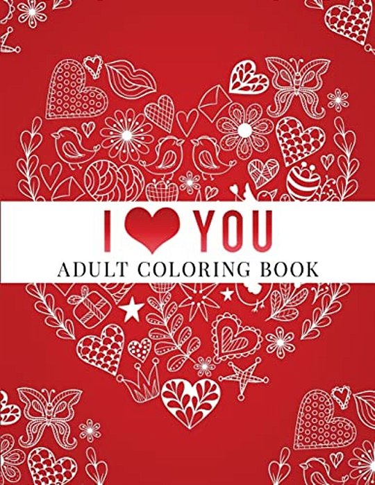 I Love You: Adult Coloring Book: Floral Designs, Mandalas, Garden Designs, Animals And Zentangle Patterns-..