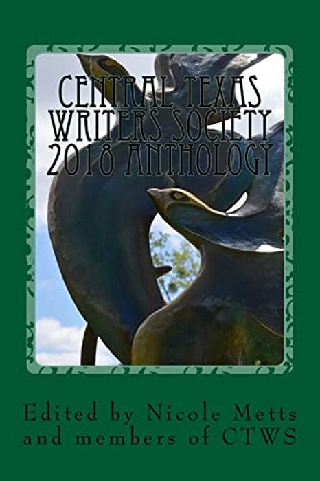 Central Texas Writers Society 2018 Anthology: Writers In The Heart Of Texas And Beyond-..